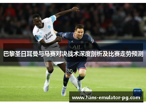 巴黎圣日耳曼与马赛对决战术深度剖析及比赛走势预测