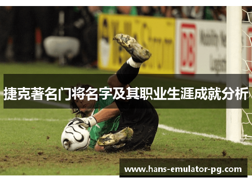 捷克著名门将名字及其职业生涯成就分析