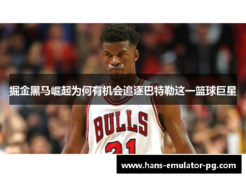 掘金黑马崛起为何有机会追逐巴特勒这一篮球巨星