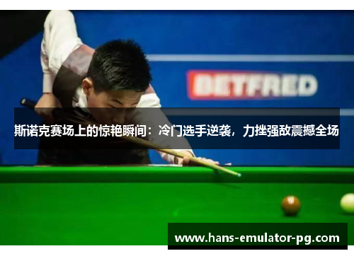 斯诺克赛场上的惊艳瞬间：冷门选手逆袭，力挫强敌震撼全场