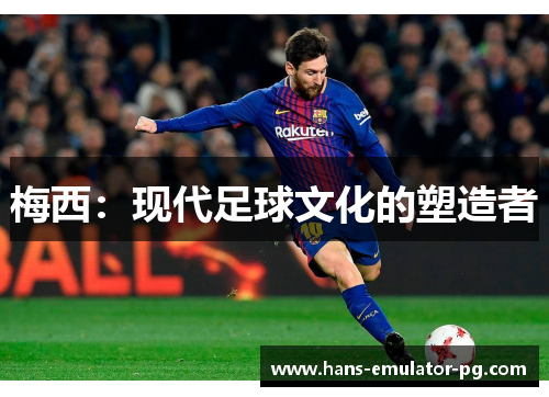 梅西：现代足球文化的塑造者