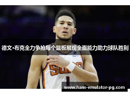 德文·布克全力争抢每个篮板展现全面能力助力球队胜利