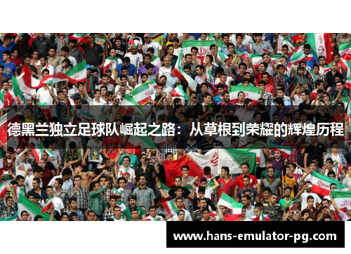 德黑兰独立足球队崛起之路：从草根到荣耀的辉煌历程