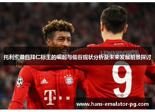 托利索昔日拜仁标王的崛起与低谷现状分析及未来发展前景探讨