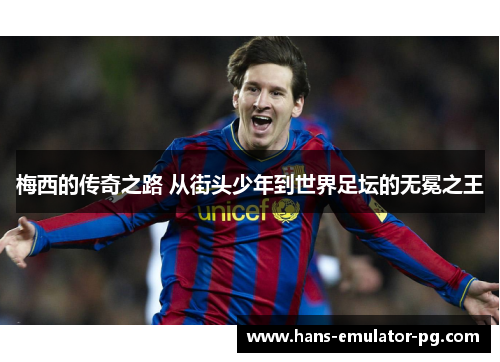 梅西的传奇之路 从街头少年到世界足坛的无冕之王