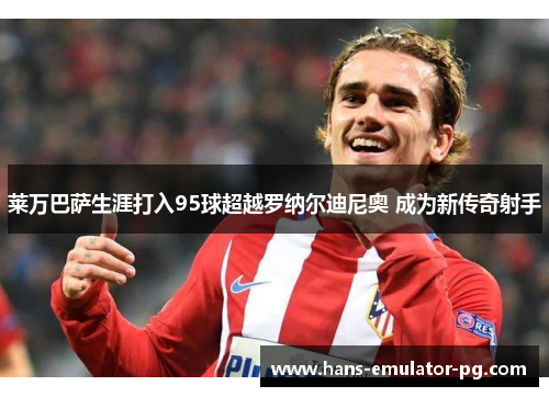 莱万巴萨生涯打入95球超越罗纳尔迪尼奥 成为新传奇射手