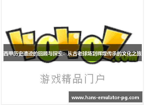 西甲历史遗迹的回顾与探索：从古老球场到辉煌传承的文化之旅