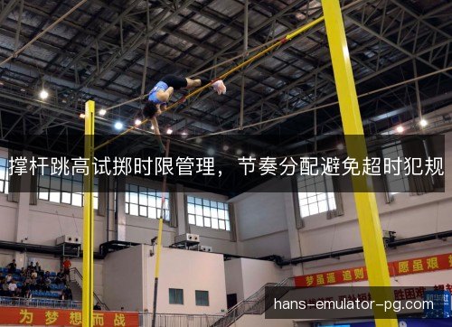 撑杆跳高试掷时限管理，节奏分配避免超时犯规