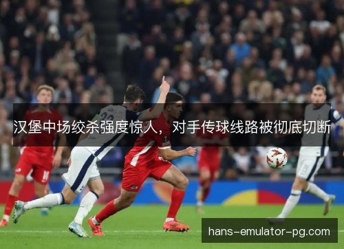 汉堡中场绞杀强度惊人，对手传球线路被彻底切断