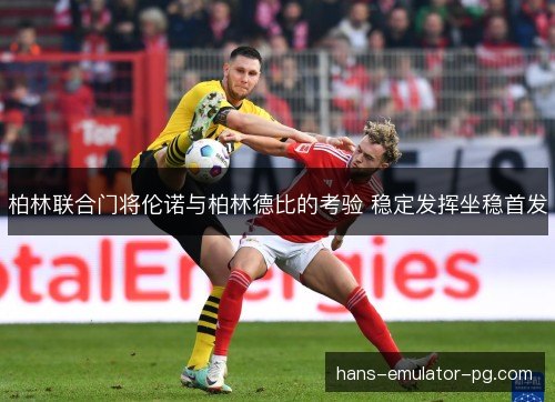 柏林联合门将伦诺与柏林德比的考验 稳定发挥坐稳首发